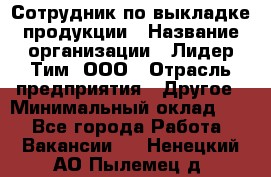 Сотрудник по выкладке продукции › Название организации ­ Лидер Тим, ООО › Отрасль предприятия ­ Другое › Минимальный оклад ­ 1 - Все города Работа » Вакансии   . Ненецкий АО,Пылемец д.